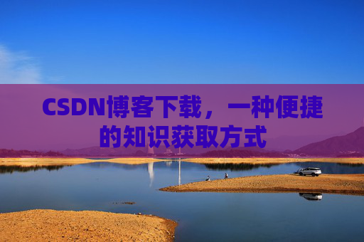 CSDN博客下载，一种便捷的知识获取方式